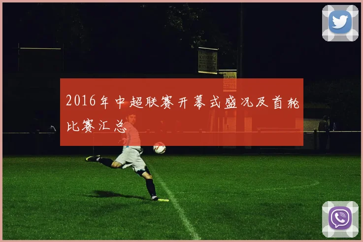 2016年中超联赛开幕式盛况及首轮比赛汇总