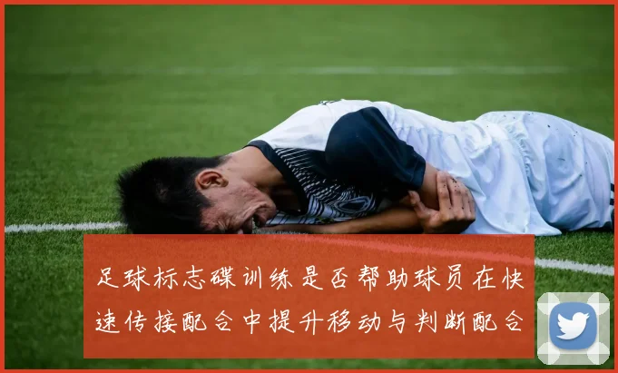 足球标志碟训练是否帮助球员在快速传接配合中提升移动与判断配合