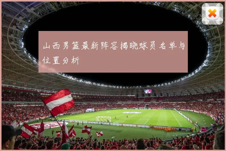 山西男篮最新阵容揭晓球员名单与位置分析