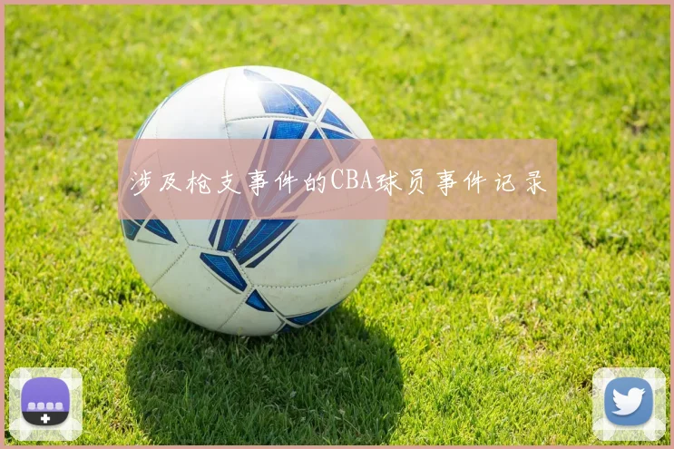 涉及枪支事件的CBA球员事件记录