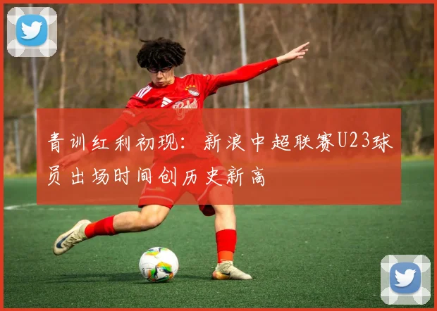 青训红利初现：新浪中超联赛U23球员出场时间创历史新高