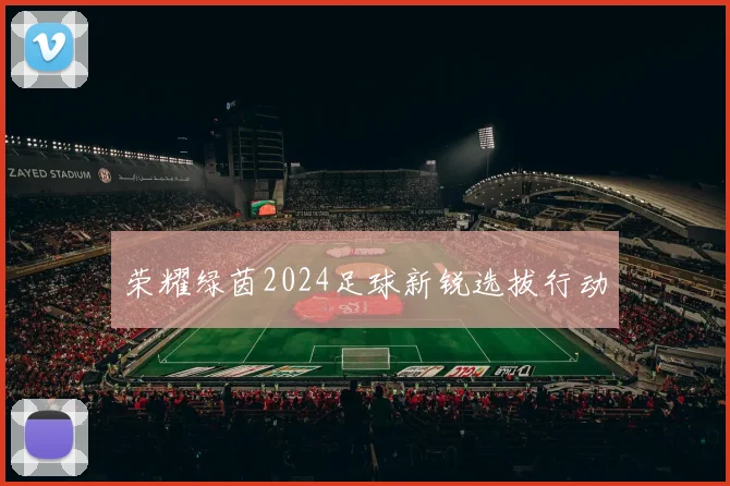 荣耀绿茵2024足球新锐选拔行动