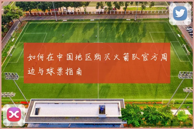 如何在中国地区购买火箭队官方周边与球票指南