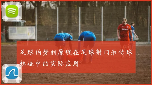 足球伯努利原理在足球射门和传球轨迹中的实际应用