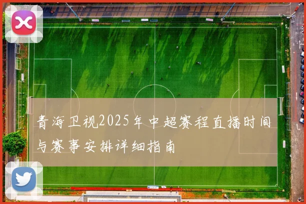 青海卫视2025年中超赛程直播时间与赛事安排详细指南