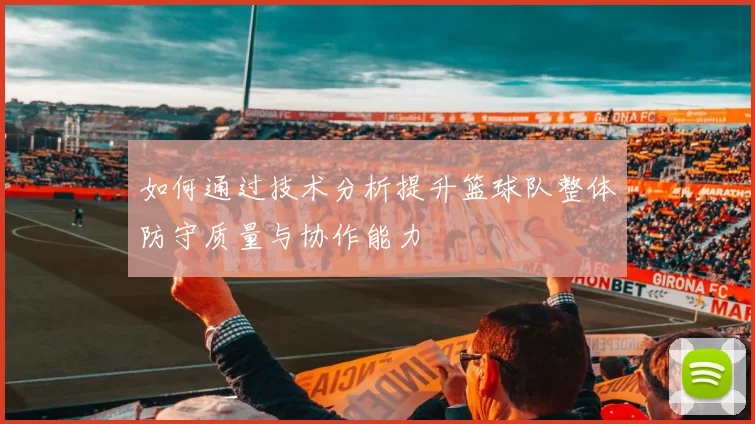 如何通过技术分析提升篮球队整体防守质量与协作能力